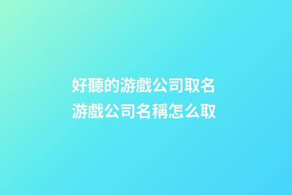 好聽的游戲公司取名 游戲公司名稱怎么取-第1張-公司起名-玄機(jī)派